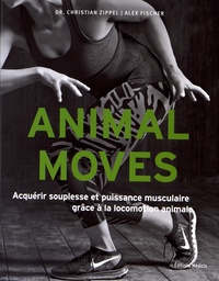 Christian Zippel et Alex Fischer - Animal moves - Acquérir souplesse et puissance musculaire grâce à la locomotion animale.