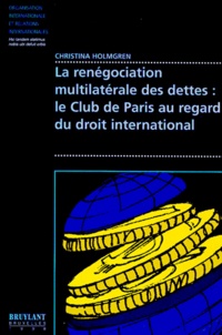 Christiana Holmgren - La Renegociation Multilaterale Des Dettes : Le Club De Paris Au Regard Du Droit International.