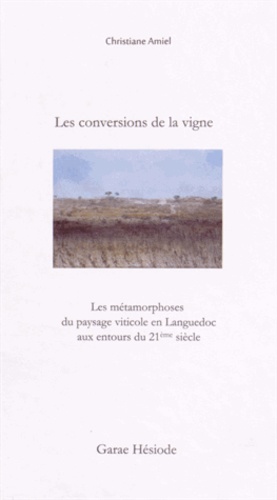 Christiane Amiel - Les conversions de la vigne - Les métamorphoses du paysage viticole en Languedoc aux entours du 21e siècle.