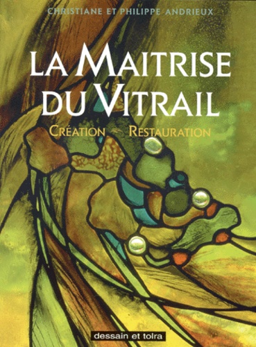 Christiane Andrieux et Philippe Andrieux - Maitrise Du Vitrail. Creation, Restauration.