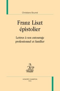 Franz Liszt épistolier - Lettres à son entourage professionnel et familier