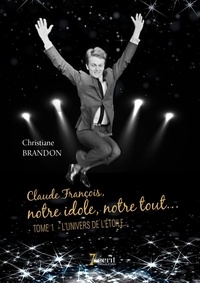 Christiane Brandon - Claude François, notre idole, notre tout... - Tome 1, L'univers de l'étoile.