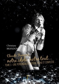 Christiane Brandon - Claude François, notre idole, notre tout... - Tome 3, Une personnalité entière, riche et complexe.