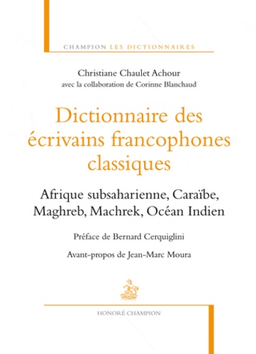 Christiane Chaulet-Achour - Dictionnaire des écrivains francophones classiques - Afrique subsaharienne, Caraïbe, Maghreb, Machrek, Océan Indien.