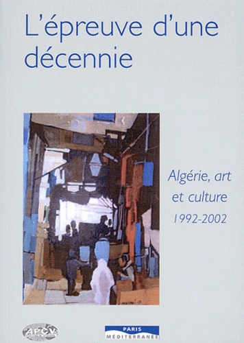 Christiane Chaulet-Achour et Yahia Belaskri - L'épreuve d'une décennie - Algérie, Art et culture 1992-2002.