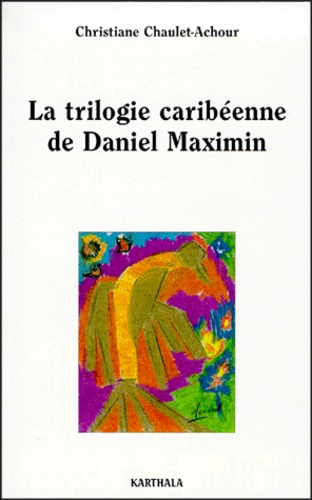 Christiane Chaulet-Achour - La Trilogie Caribeenne De Daniel Maximin.