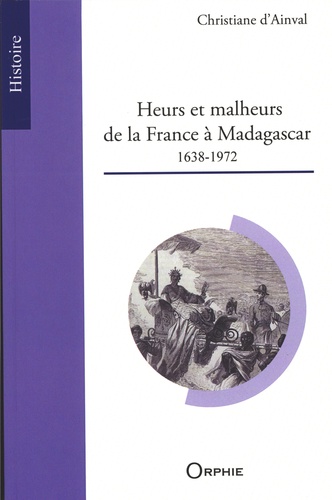 Christiane d' Ainval - Heurs et malheurs de la France à Madagascar (1638-1972).