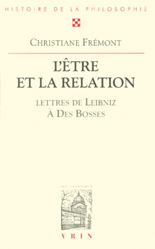 Christiane Frémont - L'Etre Et La Relation. Lettres De Leibniz A Des Bosses.