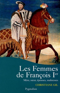 Christiane Gil - Les femmes de François Ier.