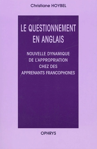 Christiane Hoybel - Le questionnement en Anglais - Nouvelle dynamique de l'appropriation chez les apprenants francophones.