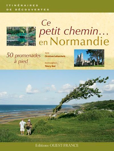 Christiane Lablancherie et Thierry Seni - Ce petit chemin... - 50 promenades à pied en Normandie.