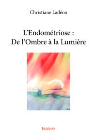 Christiane Ladéon - L'endométriose : de l'ombre à la lumière.