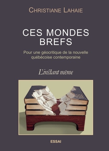 Christiane Lahaie - Ces mondes brefs - Pour une géocritique de la nouvelle québécoise contemporaine.