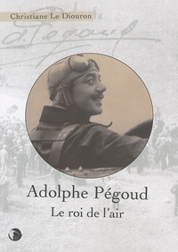 Christiane Le Diouron - Adolphe Pégoud - Le roi de l'air.