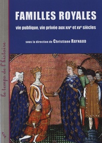 Christiane Raynaud - Familles royales - Vie publique, vie privée aux XIVe et XVe siècles.