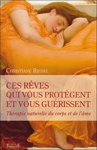 Christiane Riedel - Ces rêves qui vous protègent et vous guérissent - Thérapie naturelle du corps et de l'âme.