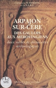 Christiane Scherding et  Société archéologique de la ré - Arpajon-sur-Cère : Des Gaulois aux Mérovingiens, deux siècles de découvertes archéologiques.