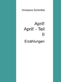 Christiane Schönfeld - April!  April!        Teil II - Erzählungen.