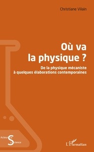 Christiane Vilain - Où va la physique ? - De la physique mécaniste à quelques élaborations contemporaines.