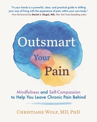Christiane Wolf et Daniel J. Siegel - Outsmart Your Pain - Mindfulness and Self-Compassion to Help You Leave Chronic Pain Behind.