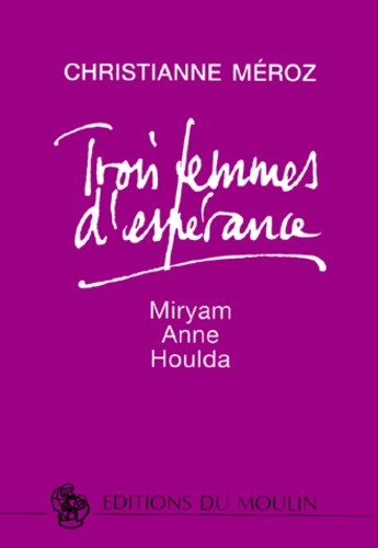 Christianne Meroz - Trois Femmes D'Esperance. Myriam, Anne, Houlda.
