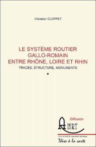 Christin Clopet - Le système routier gallo-romain entre Rhône, Loire et Rhin en 3 volumes - Tracé, structure, monuments.