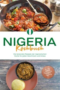 Nigeria Kochbuch: Die leckersten Rezepte der nigerianischen Küche für jeden Geschmack und Anlass - inkl. Fingerfood, Desserts, Getränken &amp; Dips