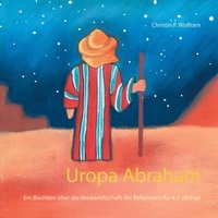 Christin P. Wolfram - Uropa Abraham - Ein Büchlein über die Verwandtschaft der Religionen für 4-7 Jährige.