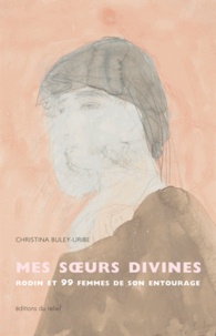 Christina Buley-Uribe - Mes soeurs divines - 99 femmes de l'entourage de Rodin.