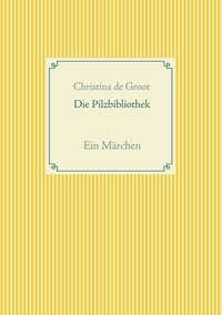 Christina de Groot - Die Pilzbibliothek - Ein Märchen.
