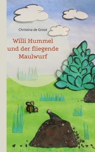 Christina de Groot - Willi Hummel und der fliegende Maulwurf.