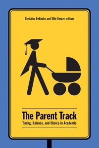 Christina DeRoche et Ellie D. Berger - The Parent Track - Timing, Balance, and Choice in Academia.