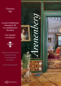 Arenenberg, la reine Hortense Napoléon III et l'impératrice Eugénie, une maison de famille