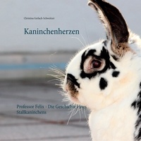 Christina Gerlach-Schweitzer - Kaninchenherzen - Professor Felix - Die Geschichte eines Stallkaninchens.
