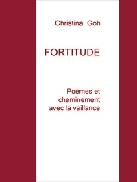 Christina Goh - FORTITUDE - Poèmes et cheminement avec la vaillance.