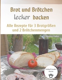 Christina Haihn - Brot und Brötchen lecker backen - Hobbyfreuden Küche - Alle Rezepte für 3 Brotgrößen und 2 Brötchenmengen.