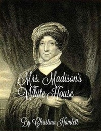  Christina Hamlett - Mrs.Madison's White House.