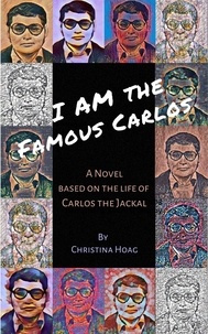  Christina Hoag - I Am the Famous Carlos: A Novel Based on the Life of Carlos the Jackal, the World's First Celebrity Terrorist.