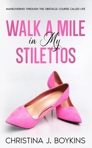  CHRISTINA J. BOYKINS - Walk A Mile In My Stilettos.