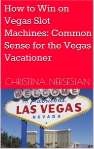  Christina Nersesian - How to Win on Vegas Slot Machines: Common Sense for the Vegas Vacationer.