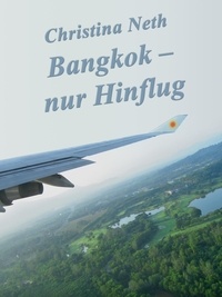 Christina Neth - Bangkok - nur Hinflug - (Eine Kurzgeschichte).