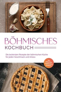 Böhmisches Kochbuch: Die leckersten Rezepte der böhmischen Küche für jeden Geschmack und Anlass - inkl. Frühstück, Fingerfood &amp; Desserts
