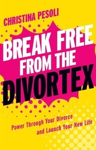 Christina Pesoli - Break Free from the Divortex - Power Through Your Divorce and Launch Your New Life.