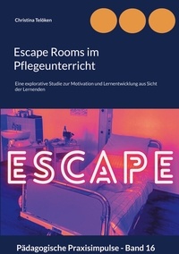 Christina Telöken - Escape Rooms im Pflegeunterricht - Eine explorative Studie zur Motivation und Lernentwicklung aus Sicht der Lernenden.