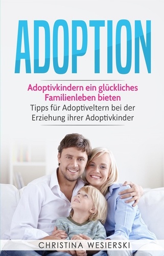  Christina Wesierski - Adoption: Adoptivkindern ein glückliches Familienleben bieten - Tipps für Adoptiveltern bei der Erziehung ihrer Adoptivkinder.