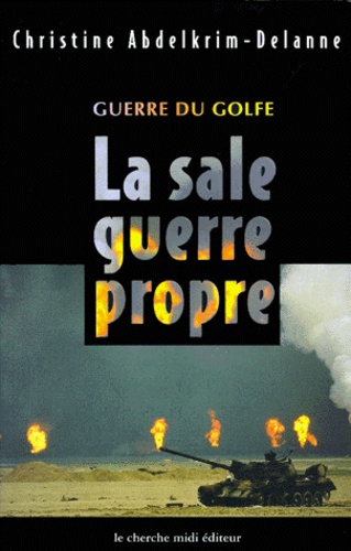 Christine Abdelkrim-Delanne - Guerre Du Golfe. La Sale Guerre Propre.