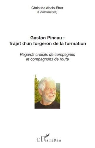 Christine Abels-Eber - Gaston Pineau : trajet d'un forgeron de la formation - Regards croisés de compagnes et compagnons de route.