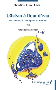Christine Airiau-Leclair - L'océan à fleur d'eau - Pierre Mollo, le compagnon du plancton.