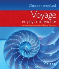 Christine Angelard - Voyage en pays d'intériorité - Ou comment retrouver le chemin du coeur.