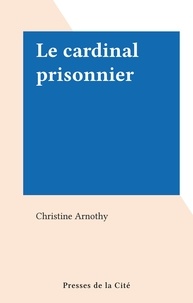 Christine Arnothy - Le cardinal prisonnier.